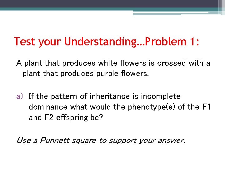 Test your Understanding…Problem 1: A plant that produces white flowers is crossed with a