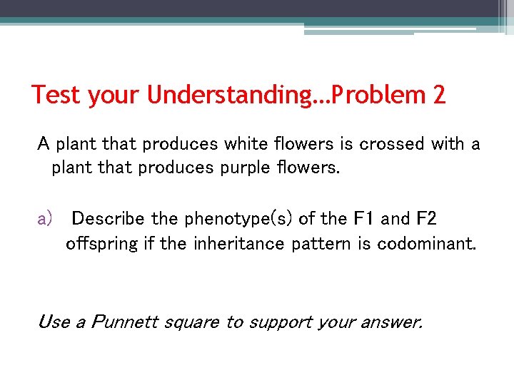 Test your Understanding…Problem 2 A plant that produces white flowers is crossed with a