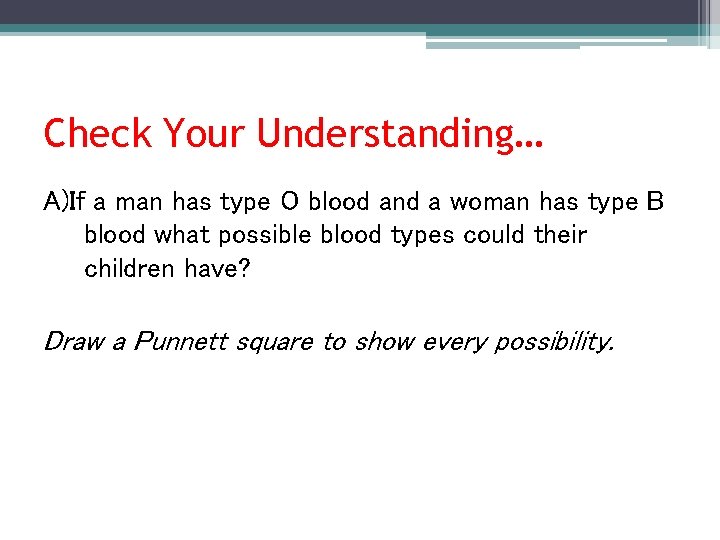 Check Your Understanding… A)If a man has type O blood and a woman has