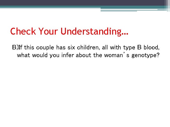 Check Your Understanding… B)If this couple has six children, all with type B blood,