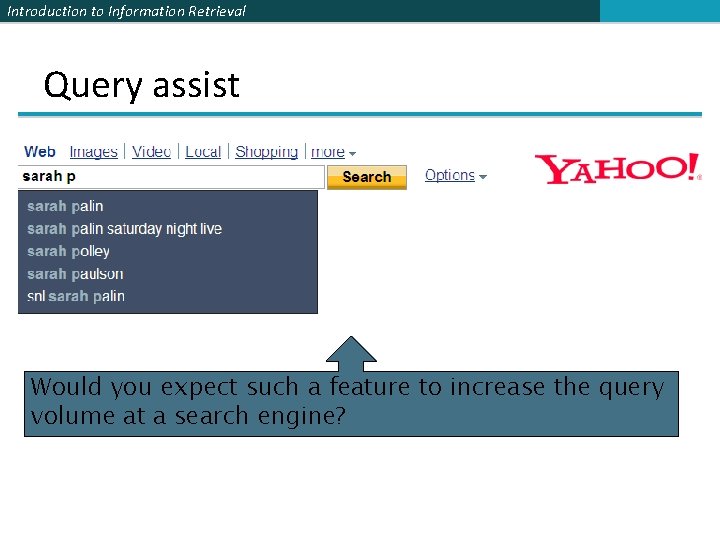 Introduction to Information Retrieval Query assist Would you expect such a feature to increase