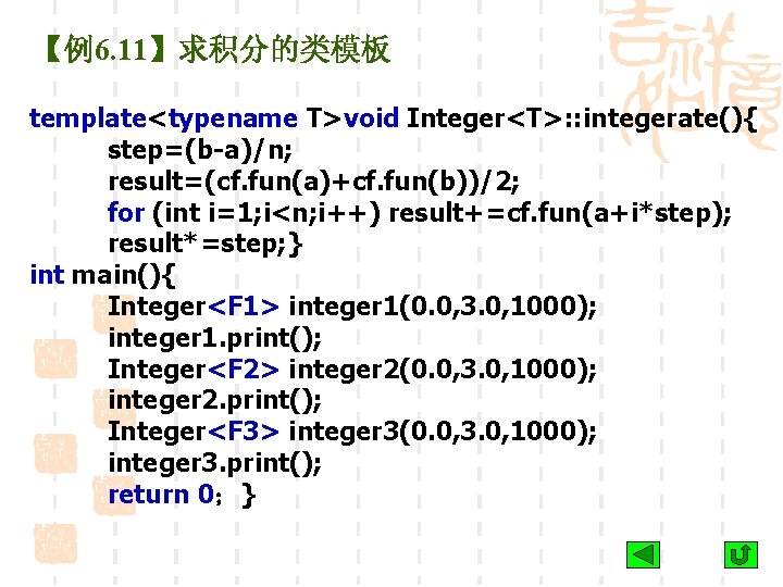 【例6. 11】求积分的类模板 template<typename T>void Integer<T>: : integerate(){ step=(b-a)/n; result=(cf. fun(a)+cf. fun(b))/2; for (int i=1;