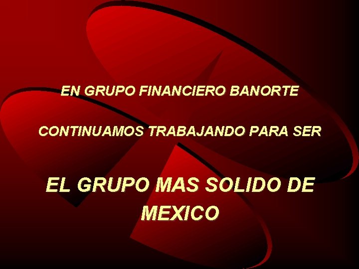 EN GRUPO FINANCIERO BANORTE CONTINUAMOS TRABAJANDO PARA SER EL GRUPO MAS SOLIDO DE MEXICO