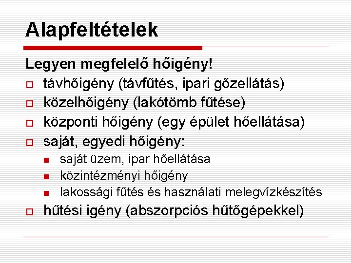 Alapfeltételek Legyen megfelelő hőigény! o távhőigény (távfűtés, ipari gőzellátás) o közelhőigény (lakótömb fűtése) o