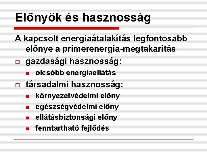 Előnyök és hasznosság A kapcsolt energiaátalakítás legfontosabb előnye a primerenergia-megtakarítás o gazdasági hasznosság: n