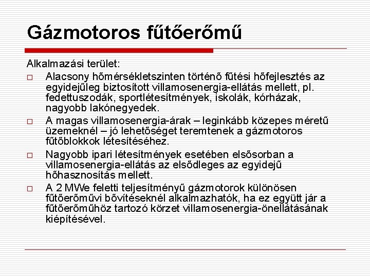 Gázmotoros fűtőerőmű Alkalmazási terület: o Alacsony hőmérsékletszinten történő fűtési hőfejlesztés az egyidejűleg biztosított villamosenergia-ellátás