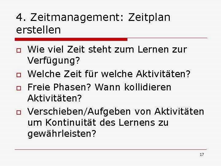 4. Zeitmanagement: Zeitplan erstellen o o Wie viel Zeit steht zum Lernen zur Verfügung?