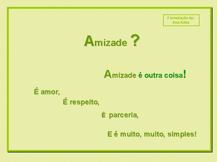 Formatação by: Ana Arkia Amizade ? Amizade é outra coisa! É amor, É respeito,