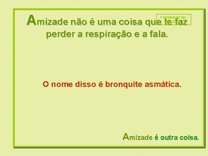 Amizade não é uma coisa que te faz Formatação by: Ana Arkia perder a