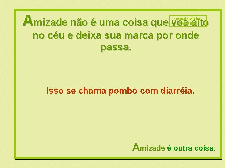 Amizade não é uma coisa que voa alto Formatação by: Ana Arkia no céu