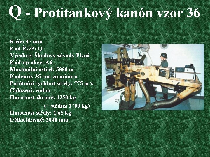 Q - Protitankový kanón vzor 36 Ráže: 47 mm Kód ŘOP: Q Výrobce: Škodovy