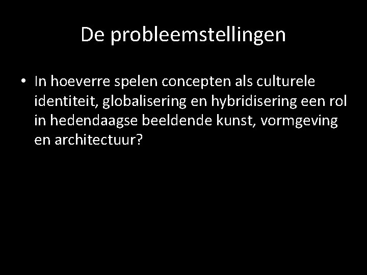 De probleemstellingen • In hoeverre spelen concepten als culturele identiteit, globalisering en hybridisering een