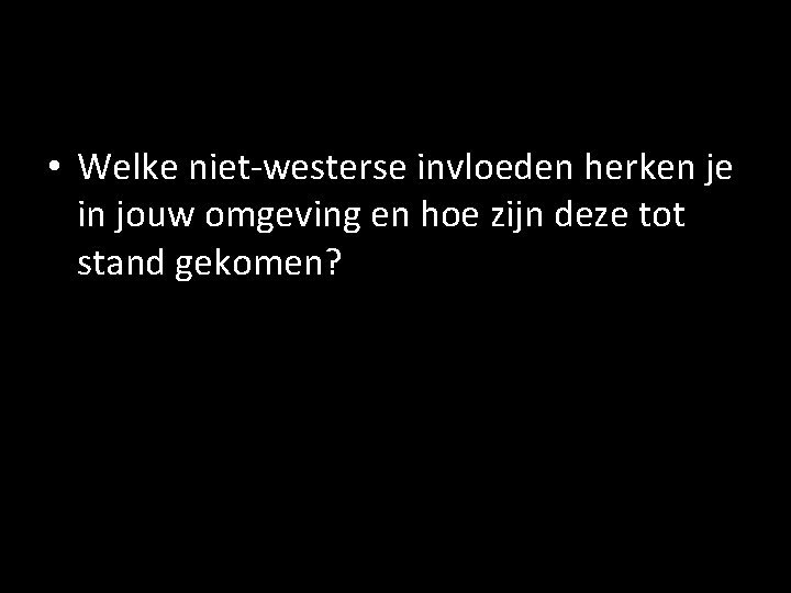  • Welke niet-westerse invloeden herken je in jouw omgeving en hoe zijn deze