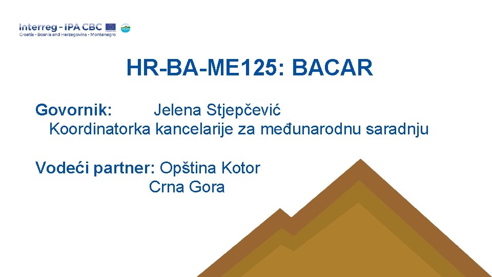HR-BA-ME 125: BACAR Govornik: Jelena Stjepčević Koordinatorka kancelarije za međunarodnu saradnju Vodeći partner: Opština