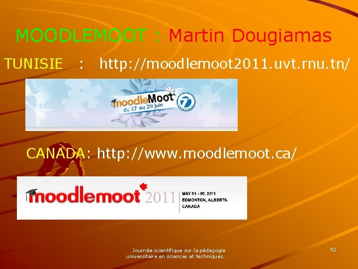 MOODLEMOOT : Martin Dougiamas TUNISIE : http: //moodlemoot 2011. uvt. rnu. tn/ CANADA: http: