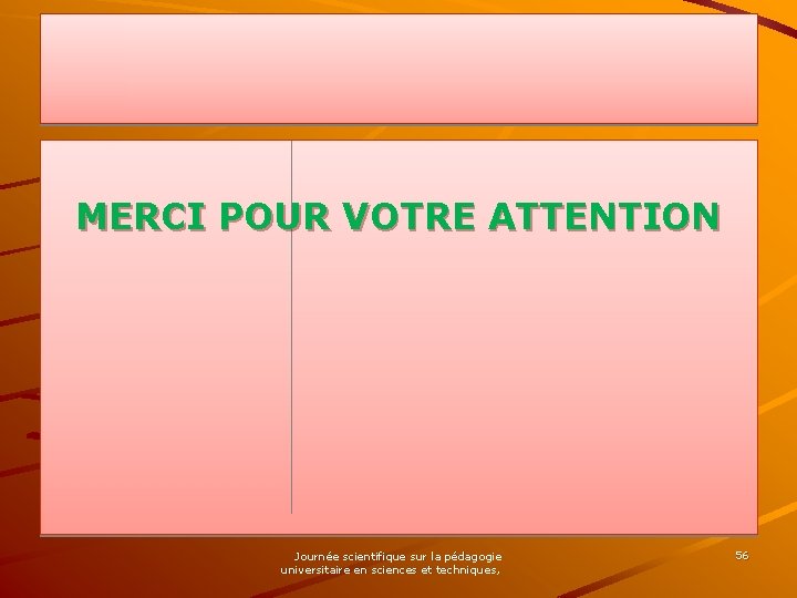 MERCI POUR VOTRE ATTENTION Journée scientifique sur la pédagogie universitaire en sciences et techniques,