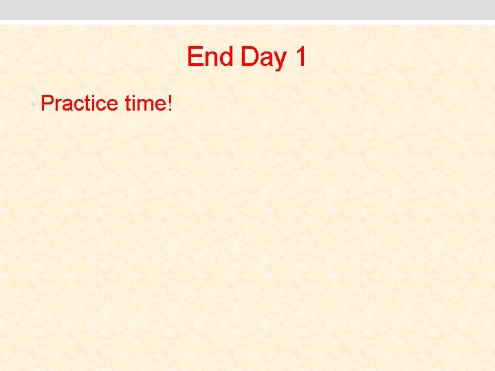 End Day 1 • Practice time! 