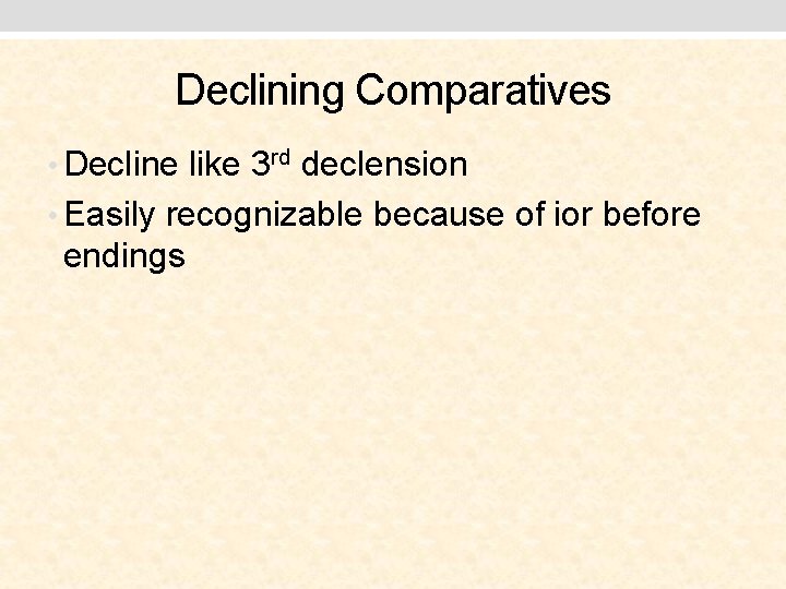 Declining Comparatives • Decline like 3 rd declension • Easily recognizable because of ior