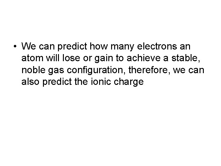  • We can predict how many electrons an atom will lose or gain