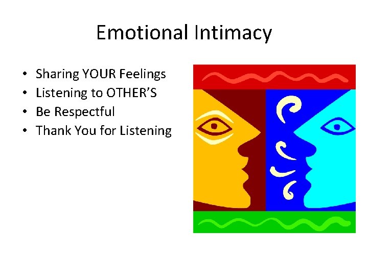 Emotional Intimacy • • Sharing YOUR Feelings Listening to OTHER’S Be Respectful Thank You