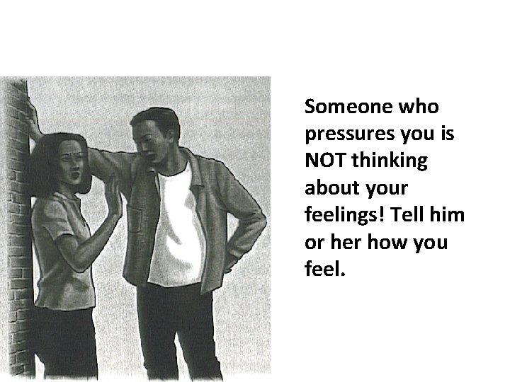 Someone who pressures you is NOT thinking about your feelings! Tell him or her