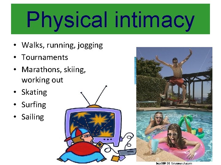 Physical intimacy • Walks, running, jogging • Tournaments • Marathons, skiing, working out •