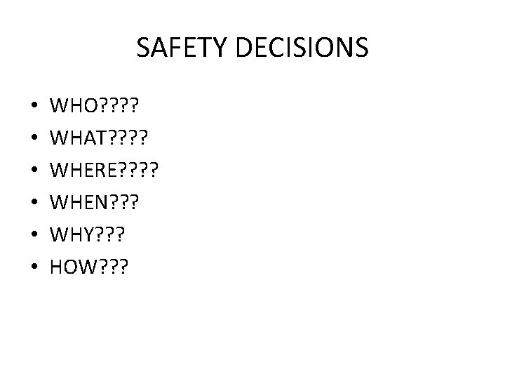 SAFETY DECISIONS • • • WHO? ? WHAT? ? WHERE? ? WHEN? ? ?