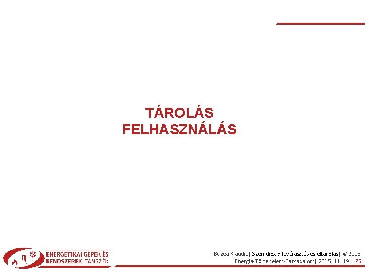 TÁROLÁS FELHASZNÁLÁS Buzea Klaudia| Szén-dioxid leválasztás és eltárolás| © 2015 Energia-Történelem-Társadalom| 2015. 11. 19.