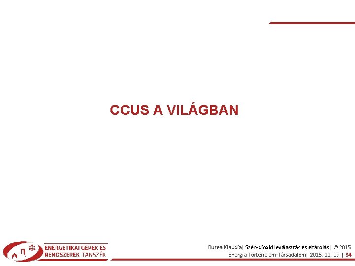 CCUS A VILÁGBAN Buzea Klaudia| Szén-dioxid leválasztás és eltárolás| © 2015 Energia-Történelem-Társadalom| 2015. 11.