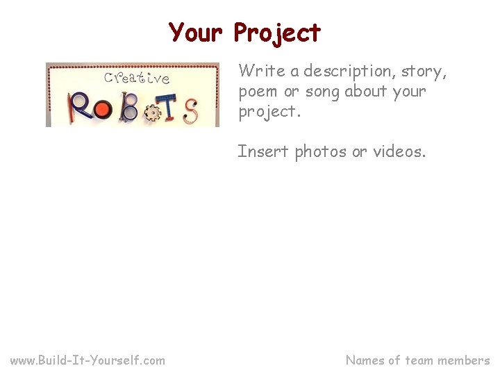 Your Project Write a description, story, poem or song about your project. Insert photos