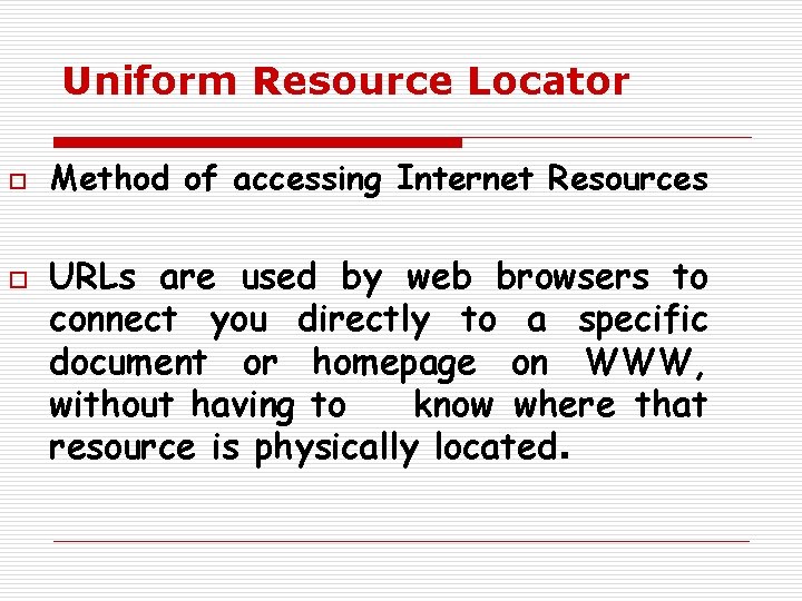 Uniform Resource Locator o o Method of accessing Internet Resources URLs are used by