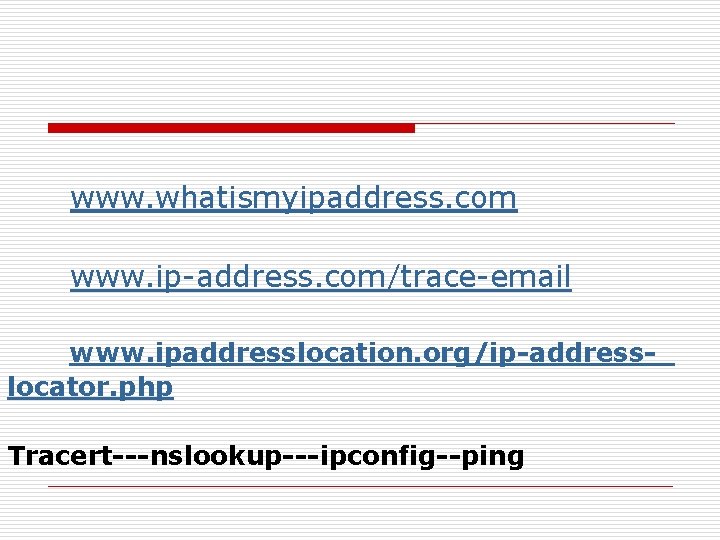 www. whatismyipaddress. com www. ip-address. com/trace-email www. ipaddresslocation. org/ip-addresslocator. php Tracert---nslookup---ipconfig--ping 