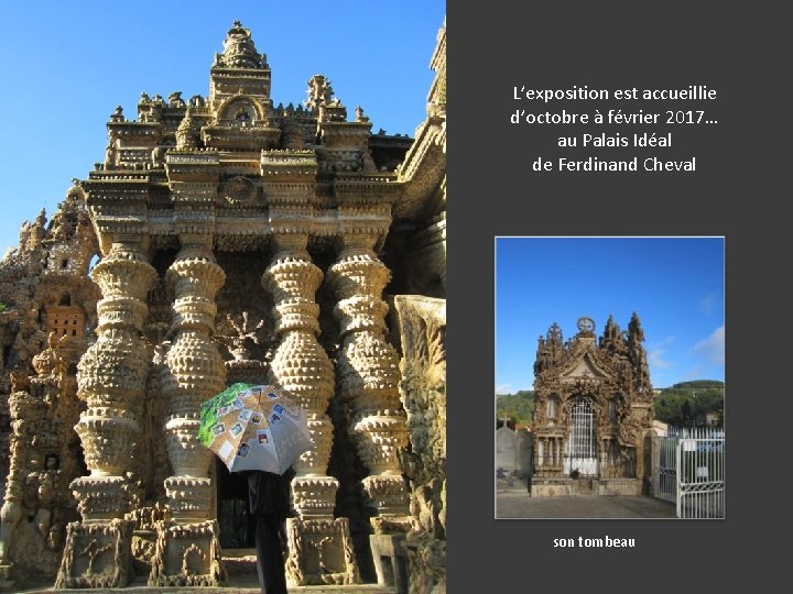 L’exposition est accueillie d’octobre à février 2017… au Palais Idéal de Ferdinand Cheval son