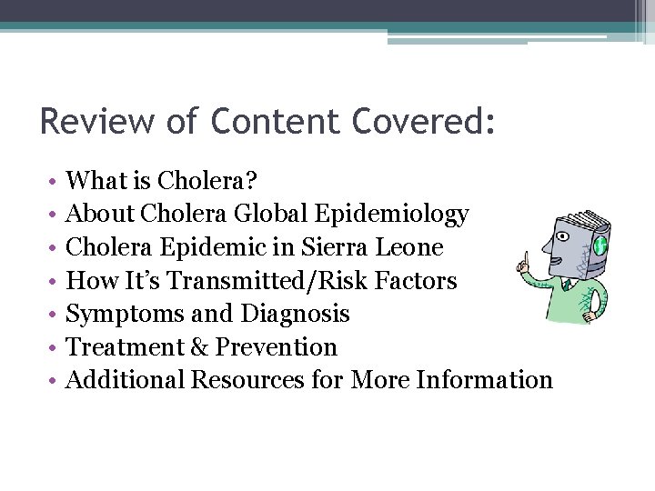 Review of Content Covered: • • What is Cholera? About Cholera Global Epidemiology Cholera