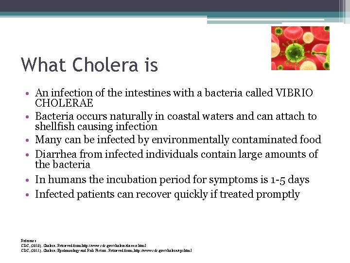 What Cholera is • An infection of the intestines with a bacteria called VIBRIO
