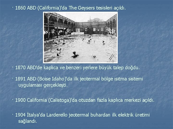 · 1860 ABD (California)'da The Geysers tesisleri açıldı. · 1870 ABD'de kaplıca ve benzeri