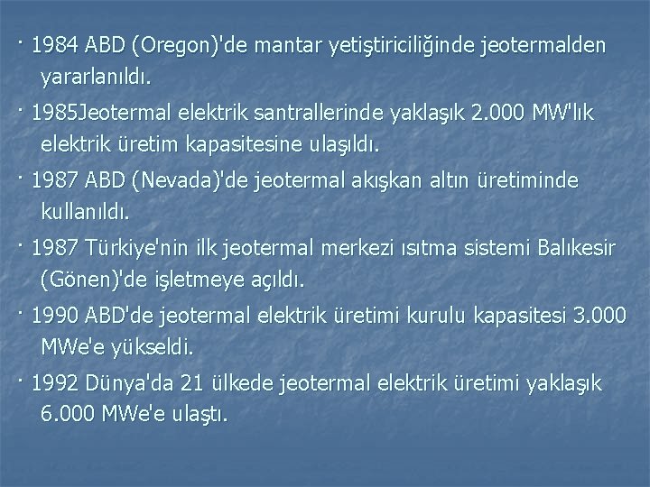 · 1984 ABD (Oregon)'de mantar yetiştiriciliğinde jeotermalden yararlanıldı. · 1985 Jeotermal elektrik santrallerinde yaklaşık