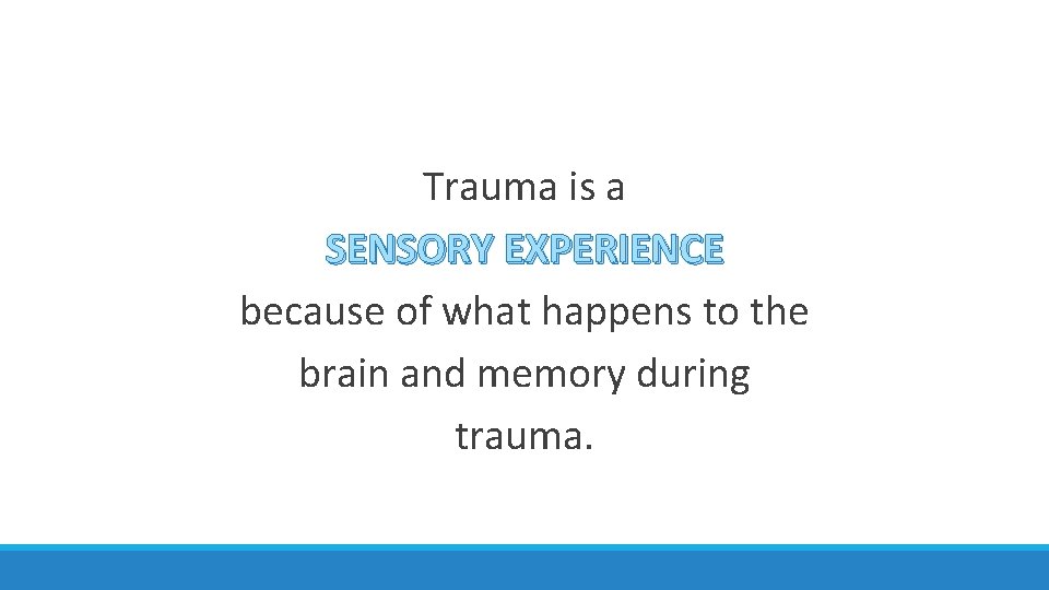 Trauma is a SENSORY EXPERIENCE because of what happens to the brain and memory