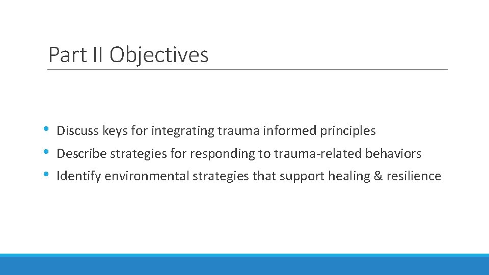 Part II Objectives • • • Discuss keys for integrating trauma informed principles Describe