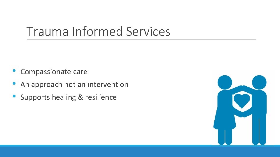 Trauma Informed Services • • • Compassionate care An approach not an intervention Supports