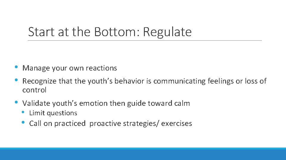 Start at the Bottom: Regulate • • Manage your own reactions • Validate youth’s