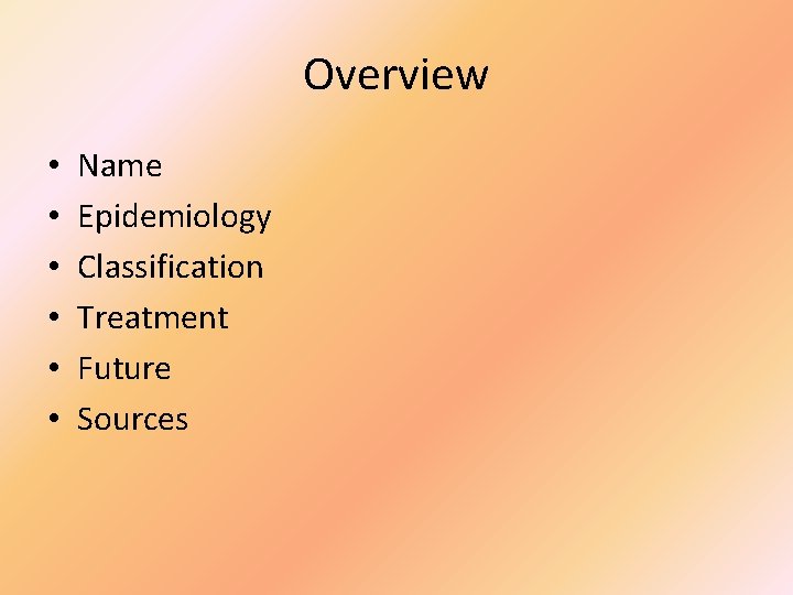 Overview • • • Name Epidemiology Classification Treatment Future Sources 