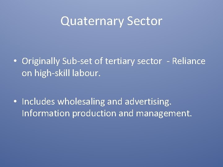 Quaternary Sector • Originally Sub-set of tertiary sector - Reliance on high-skill labour. •
