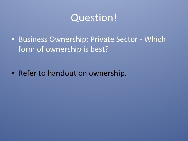 Question! • Business Ownership: Private Sector - Which form of ownership is best? •