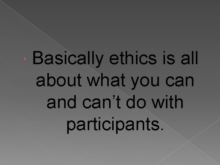  Basically ethics is all about what you can and can’t do with participants.
