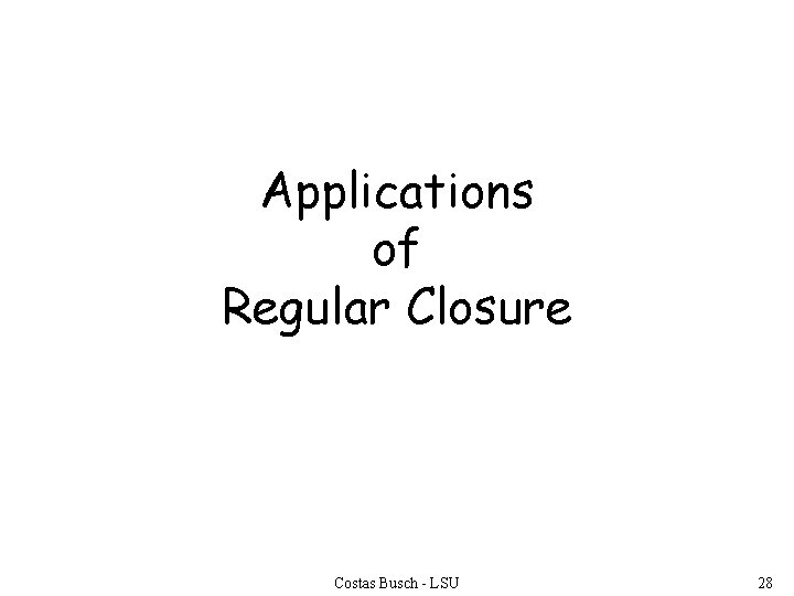 Applications of Regular Closure Costas Busch - LSU 28 