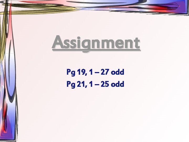 Assignment Pg 19, 1 – 27 odd Pg 21, 1 – 25 odd 