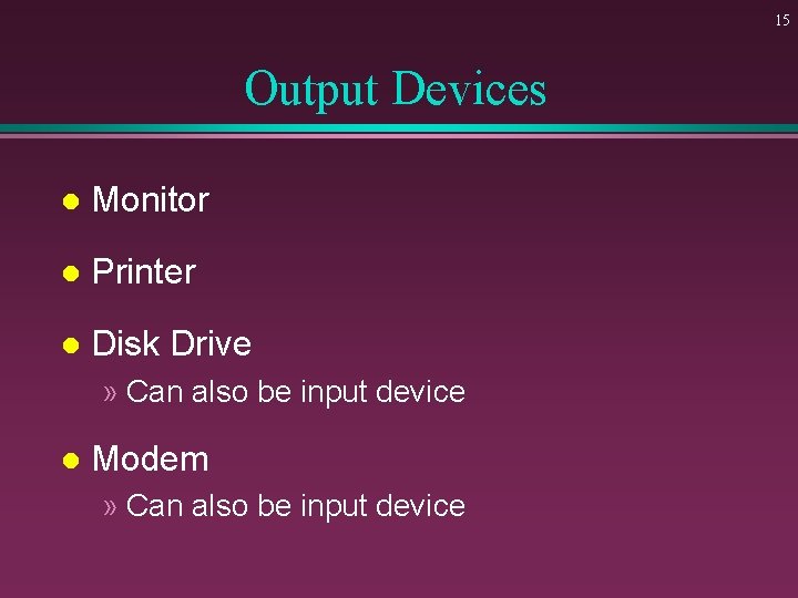 15 Output Devices l Monitor l Printer l Disk Drive » Can also be