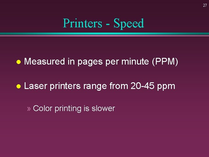 27 Printers - Speed l Measured in pages per minute (PPM) l Laser printers