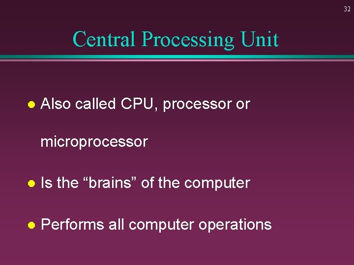 32 Central Processing Unit l Also called CPU, processor or microprocessor l Is the